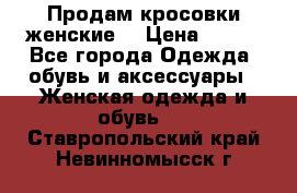 Продам кросовки женские. › Цена ­ 700 - Все города Одежда, обувь и аксессуары » Женская одежда и обувь   . Ставропольский край,Невинномысск г.